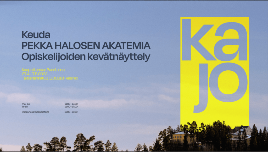 Sinisellä taivaalla lukee "Keuda Pekka Halosen akatemia Opiskelijoiden kevätnäyttely. Kaapelitehdas Puristamo 27.4.-7.5.2023. Tallberginkatu 1 c, 00810 Helsinki. Ma-pe 11-19. La-Su 11-17. Vappuna ja vappuaattona 11-17. Kuvan alareunassa näkyy puita ja rakennuksia, joiden takaa tulee suuri keltainen tausta taivaalle, jossa lukee "kajo".